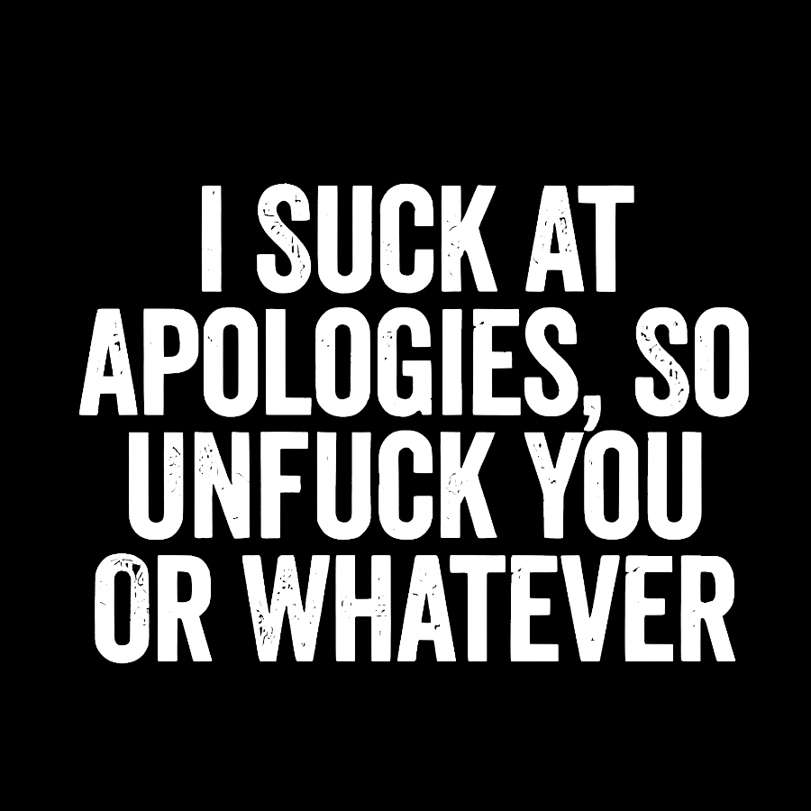 I Suck At Apologies So Unfuck You Or Whatever Geek T-Shirt