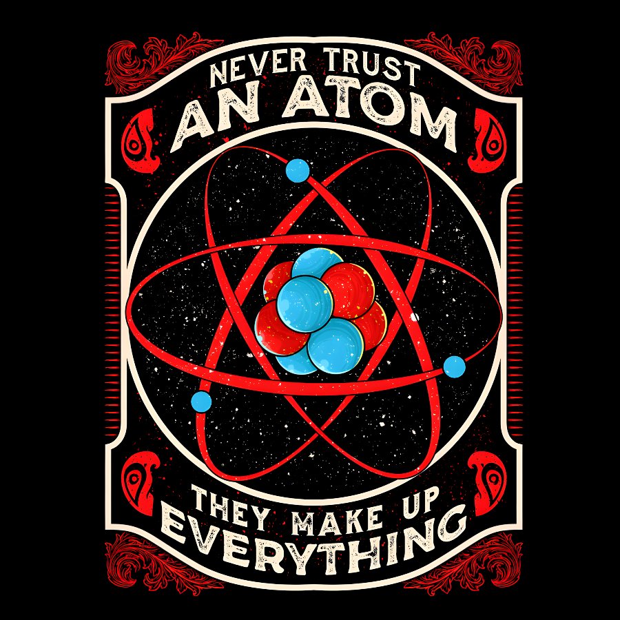 Never Trust An Atom, They Make Up Everything Big Bang Geek T-Shirt