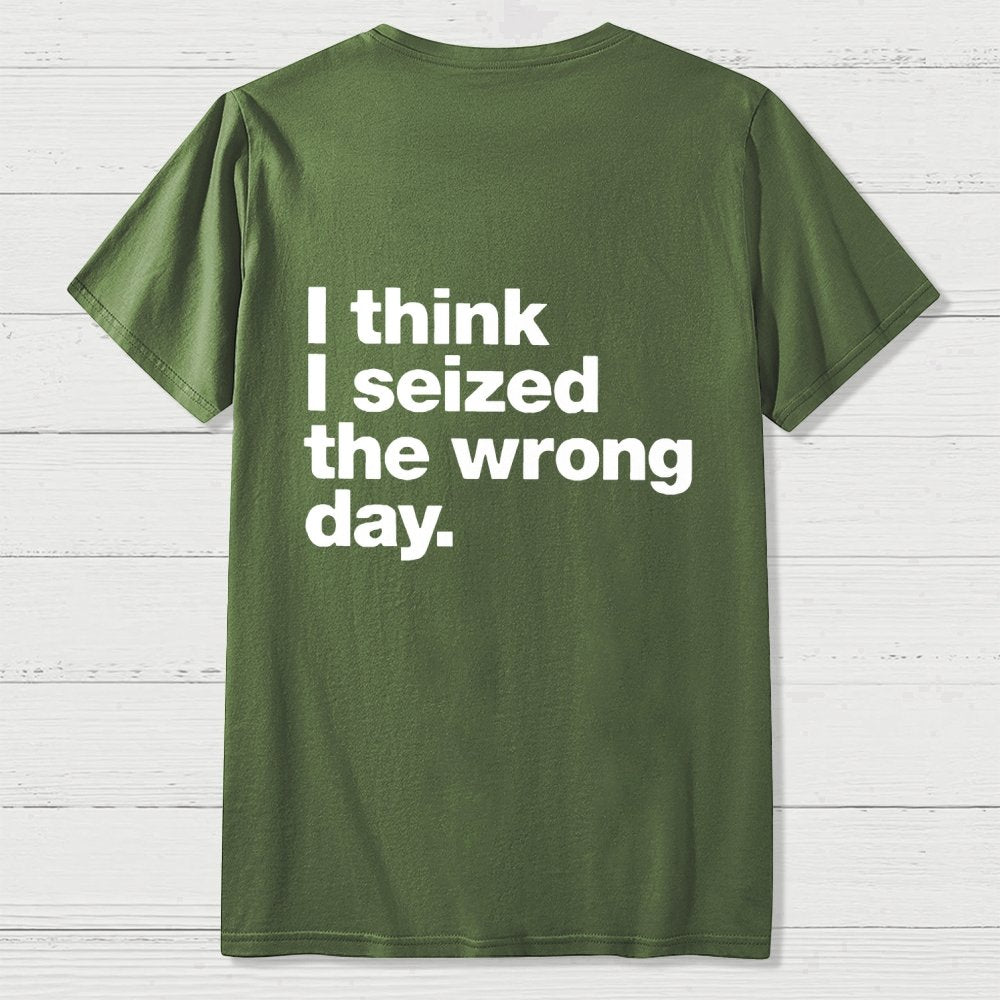 I Think I Seized The Wrong Day Front And Back Printing Geek T-Shirt