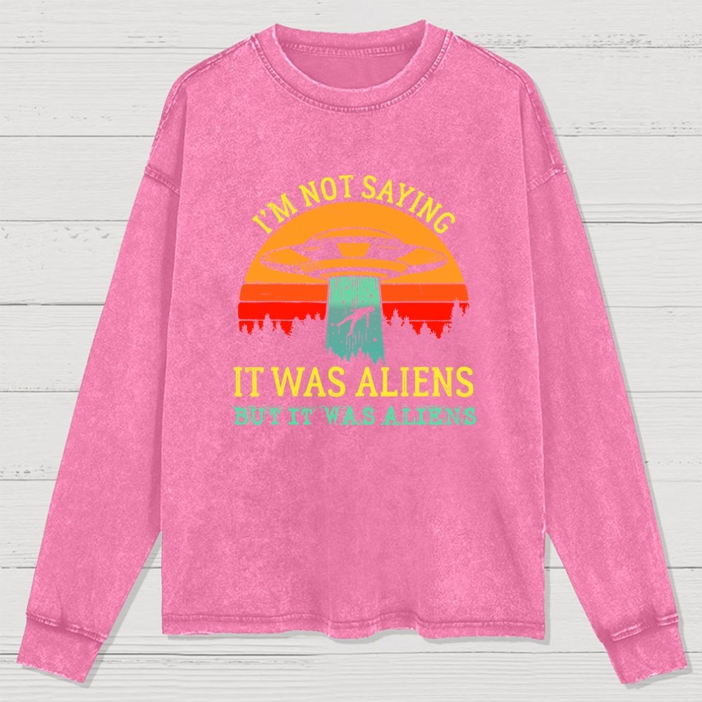 I Was Saying It Was Aliens Washed Long Sleeve Tee