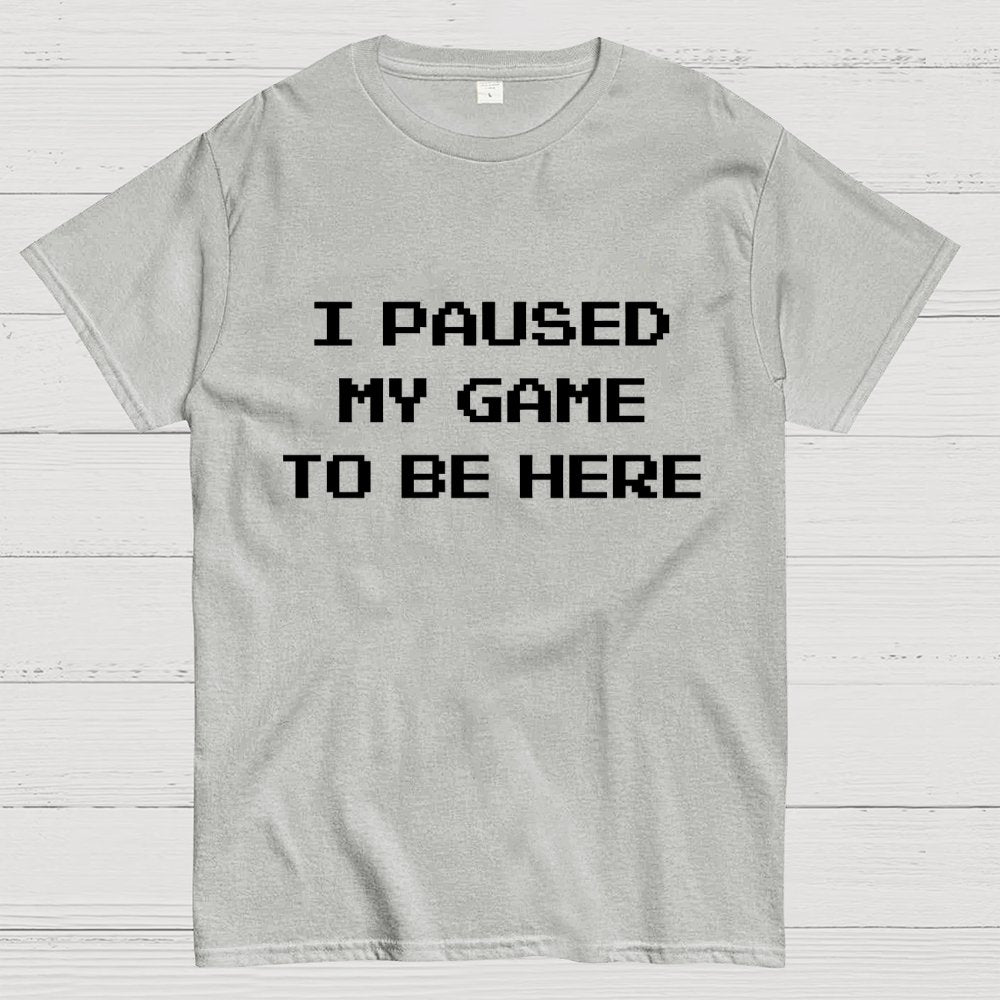 I Paused My Game To Be Here Geek T-Shirt