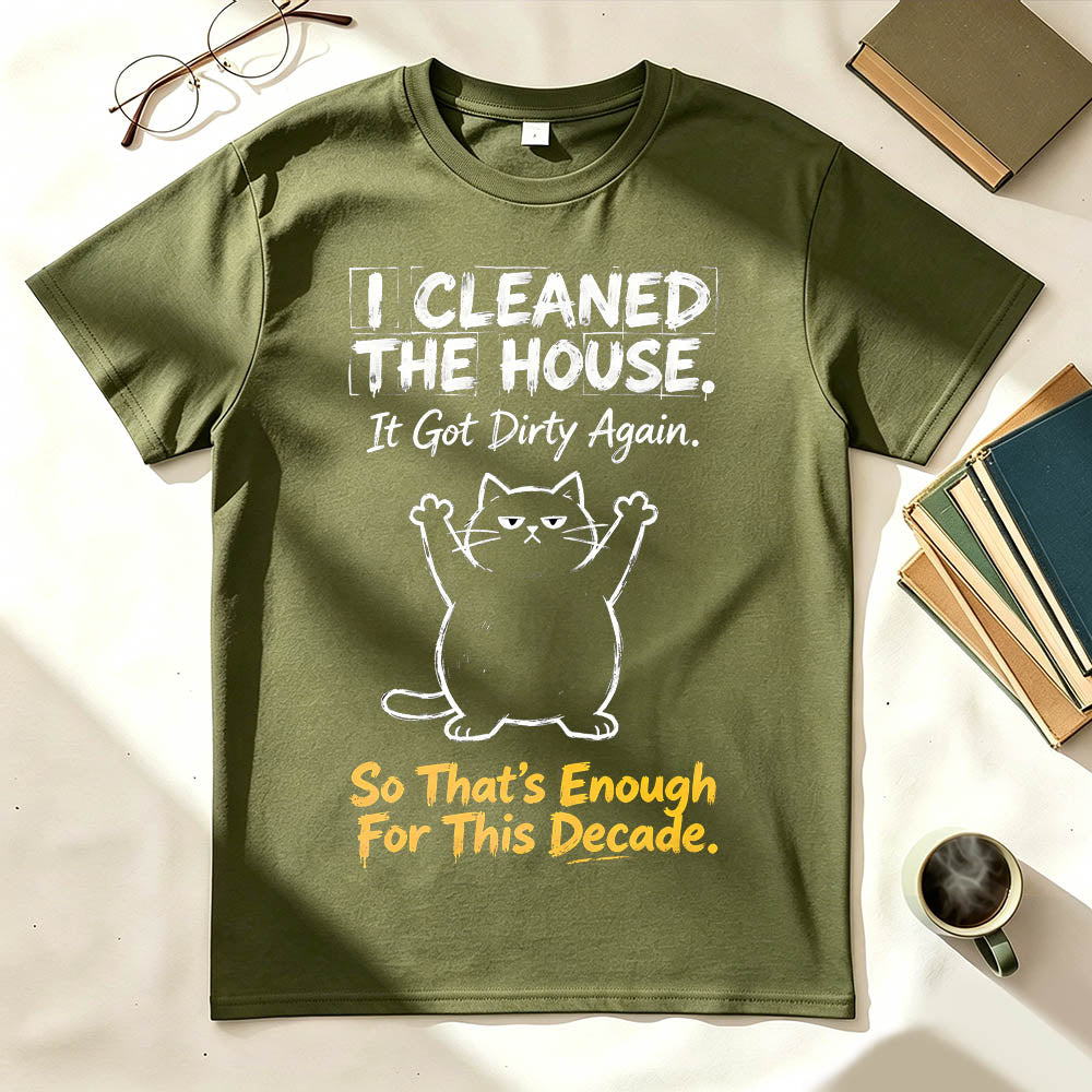 I Cleaned The House. So That's Enough For This Decade. Funny Sarcastic T-Shirt