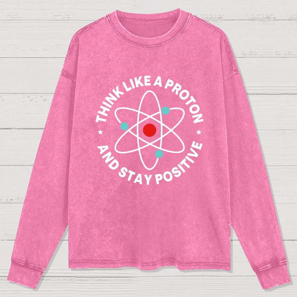 Think Like A Proton And Stay Positive Washed Long Sleeve Tee