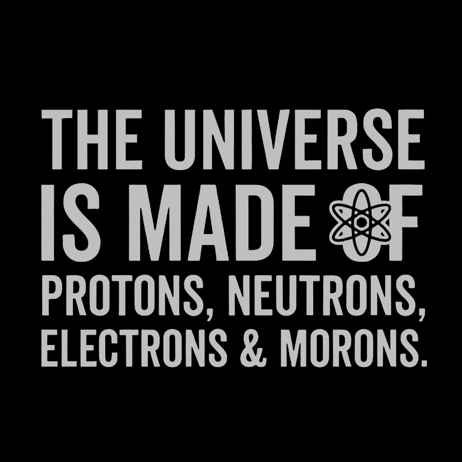 The Universe Is Made Of Morons Geeky T-Shirt