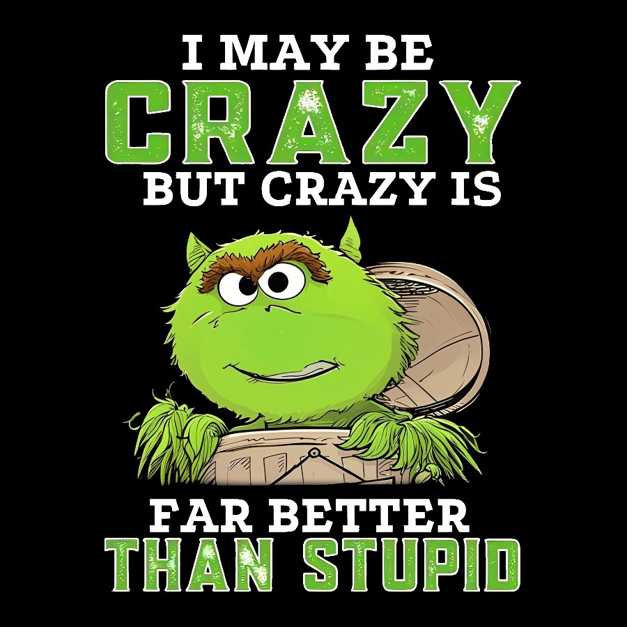 I May Be Crazy But Crazy Is Far Better Than Stupid Geek T-Shirt