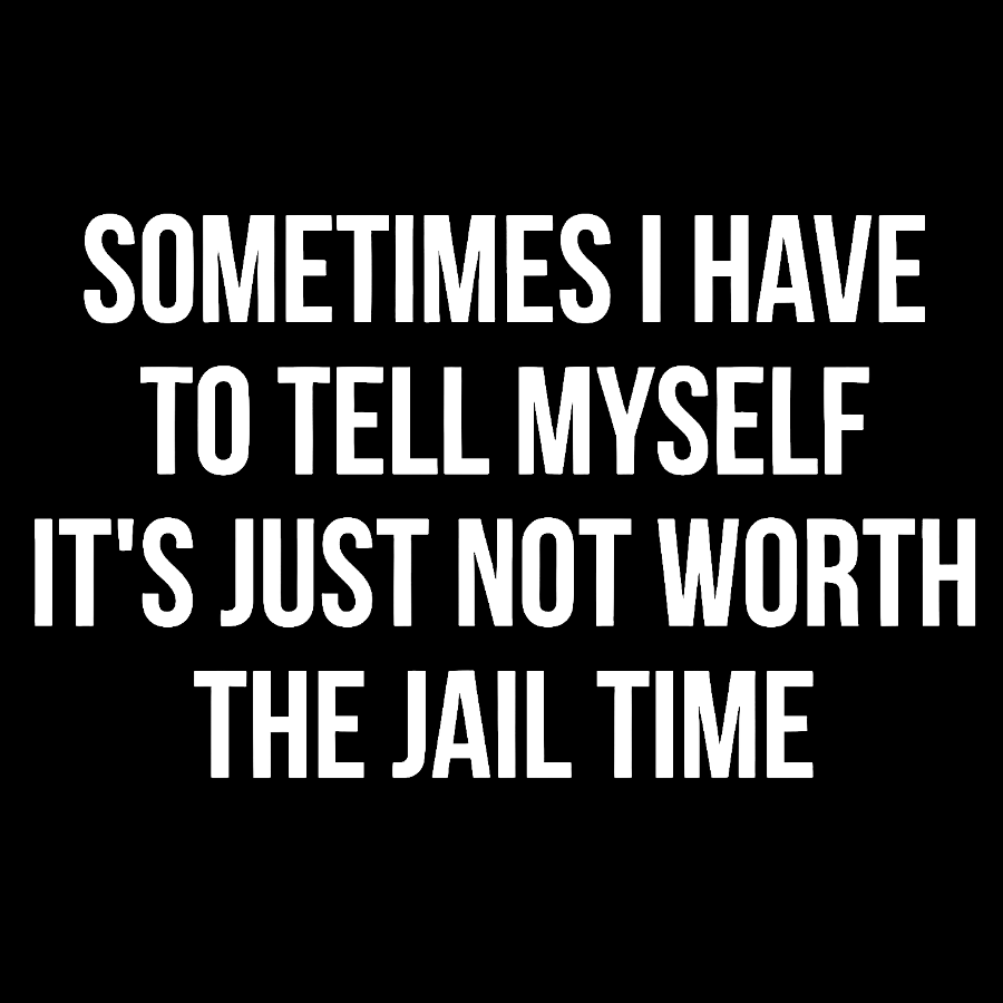 Sometimes I Have to Tell Myself It's Not Worth Jail Funny Sarcastic Geek T-Shirt