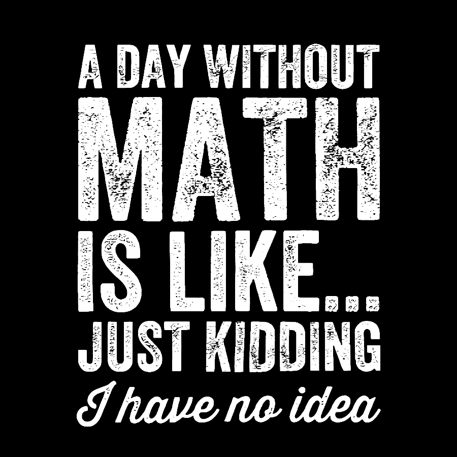 A Day Without Math Is Like Just Kidding I Have No Idea.Geek T-Shirt
