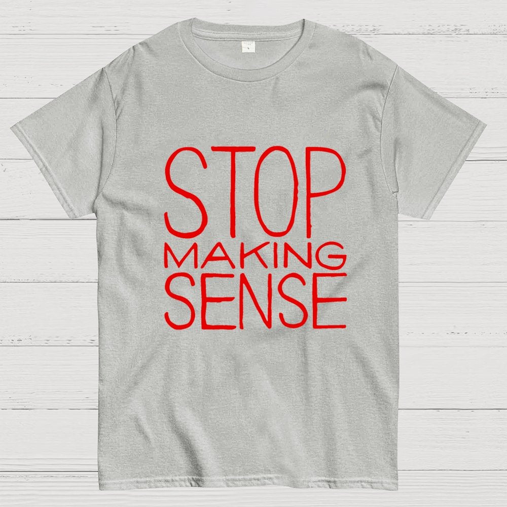 STOP MAKING SENSE Geek T-Shirt