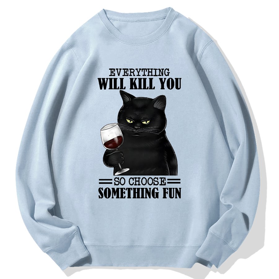 Everything Will Kill You So Choose Something Fun Geek Cotton Sweatshirt