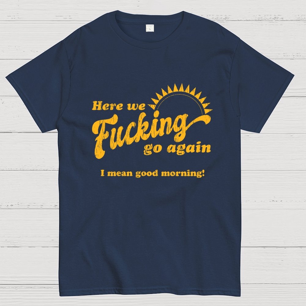 Here We Go Again Funny Sarcastic Geek T-Shirt