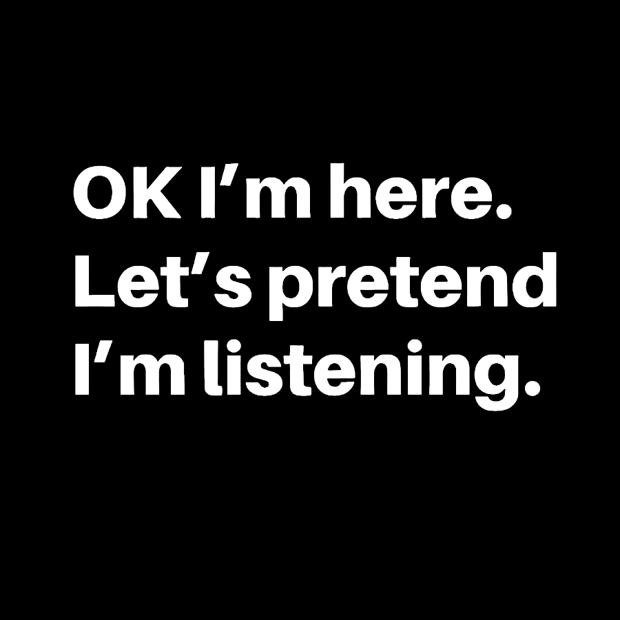 OK I'm here Let's pretend I'm listening Geek T-Shirt