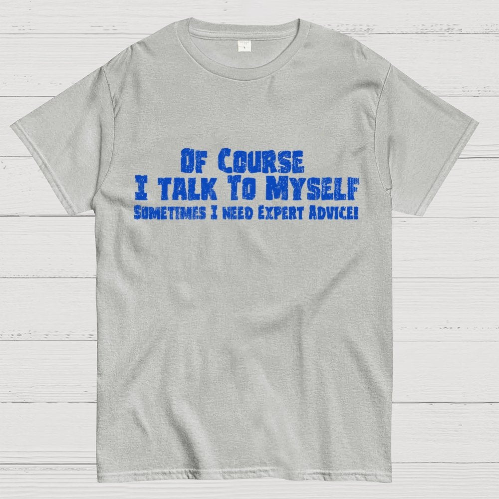 Of Course I Talk To Myself Sometimes Funny Sarcasm Geek T-Shirt