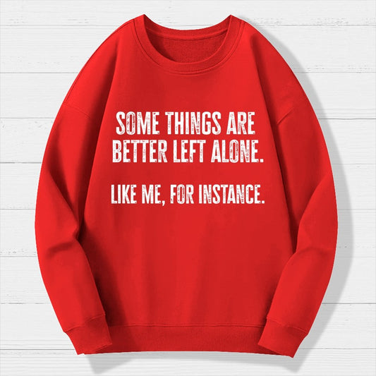 Some Things Are Better Left Alone Like Me For Instance Geek Cotton Sweatshirt