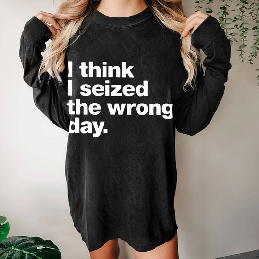 I Think I Seized The Wrong Day Washed Long Sleeve Tee