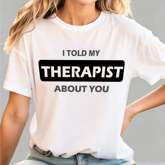 I Told My Therapist About You T-shirt