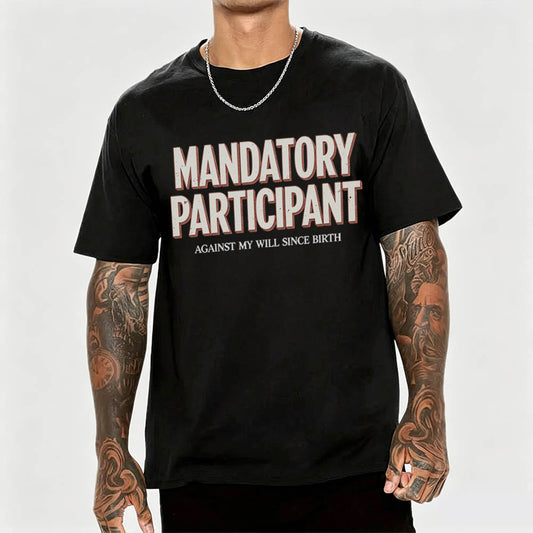 Mandatory Participant T-Shirt – Against My Will Since Birth | Funny Sarcastic Gift