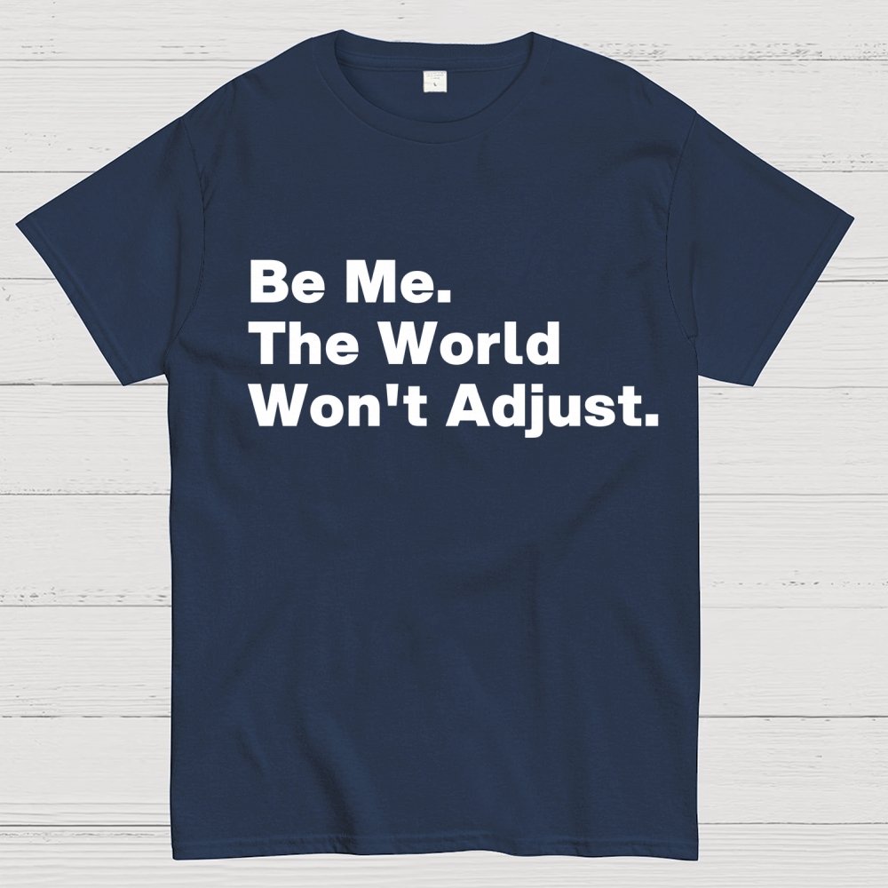Be Me, The World Won't Adjust Geek T-Shirt
