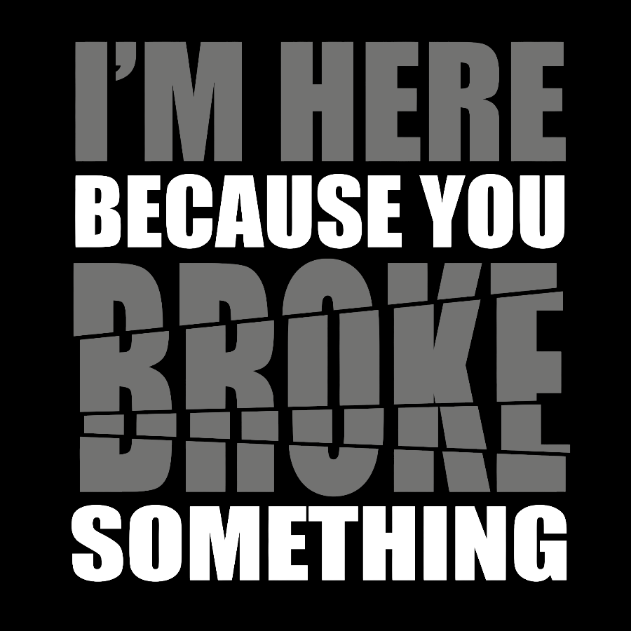 I'm Here Because You Broke Something Im Here Because You Broke Geek T-Shirt
