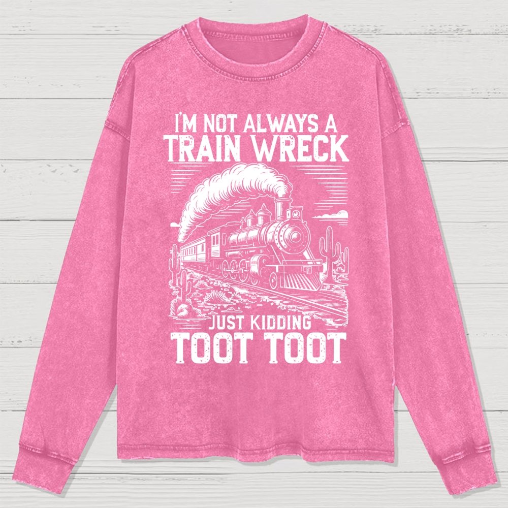 I’m Not Always A Train Wreck Just Kidding Toot Washed Long Sleeve Tee