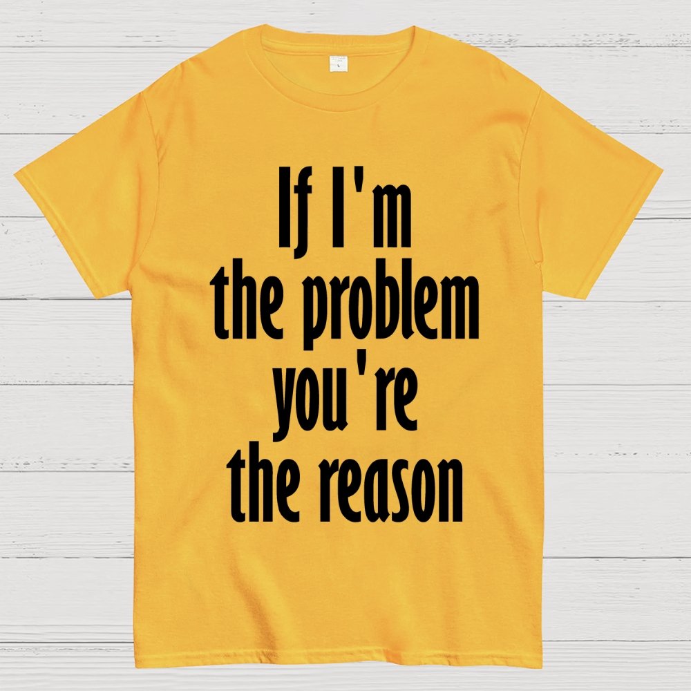 If I'm The Problem You Are The Reason Unisex Geek T-Shirt