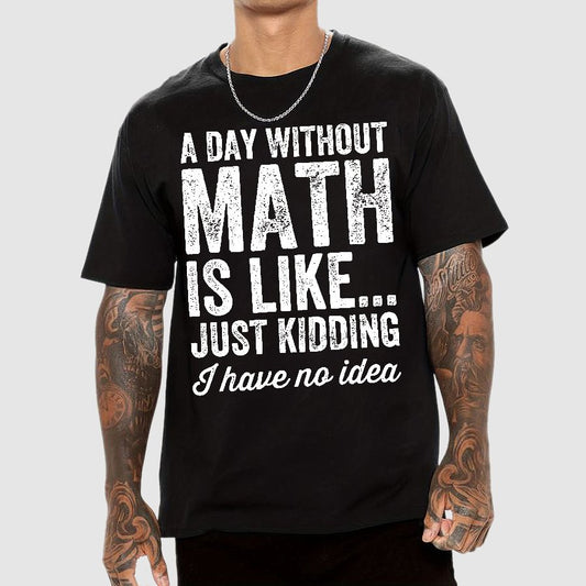 A Day Without Math Is Like Just Kidding I Have No Idea.Geek T-Shirt