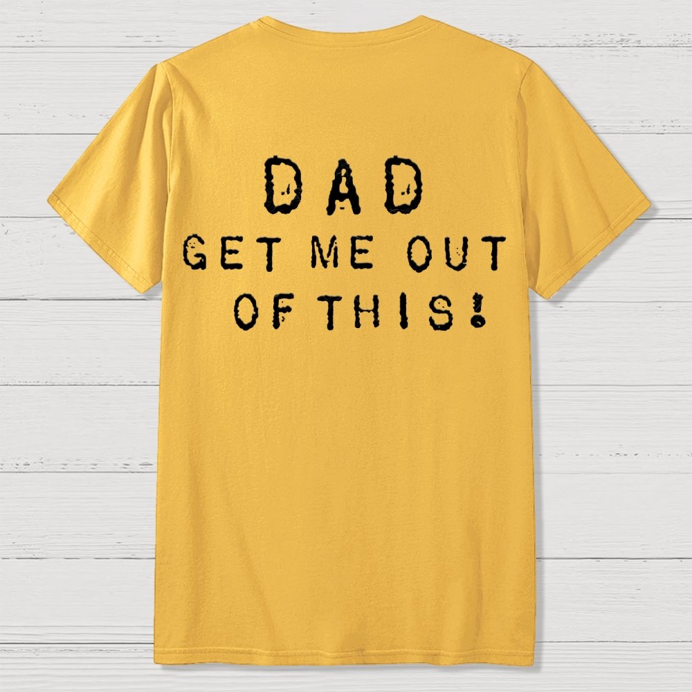 Dad get me out of this one Front And Back Printing Geek T-Shirt