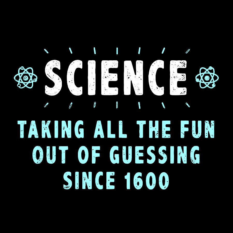 Science! Taking All The Fun Out Of Guessing Since 1600 Geek T-Shirt