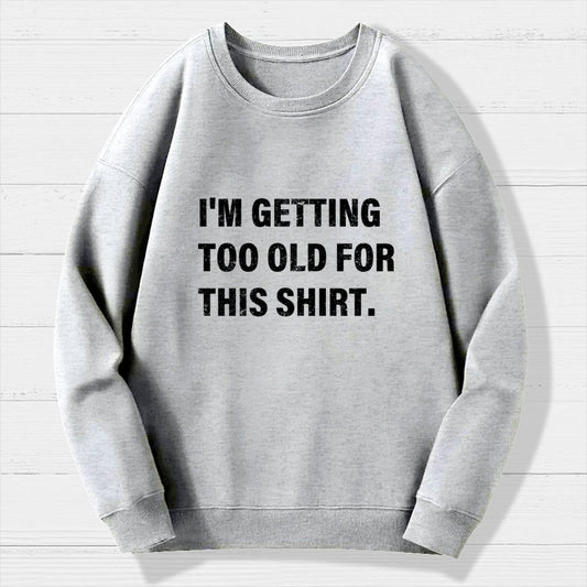 I'm Getting Too Old For This Shirt Geek Cotton Sweatshirt