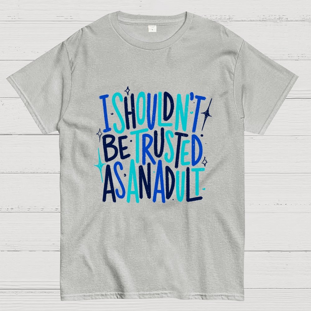 I Shouldn't Be Trusted As An Adult Geek T-Shirt