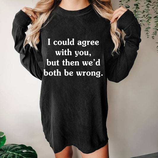 I Could Agree With You Washed Long Sleeve Tee