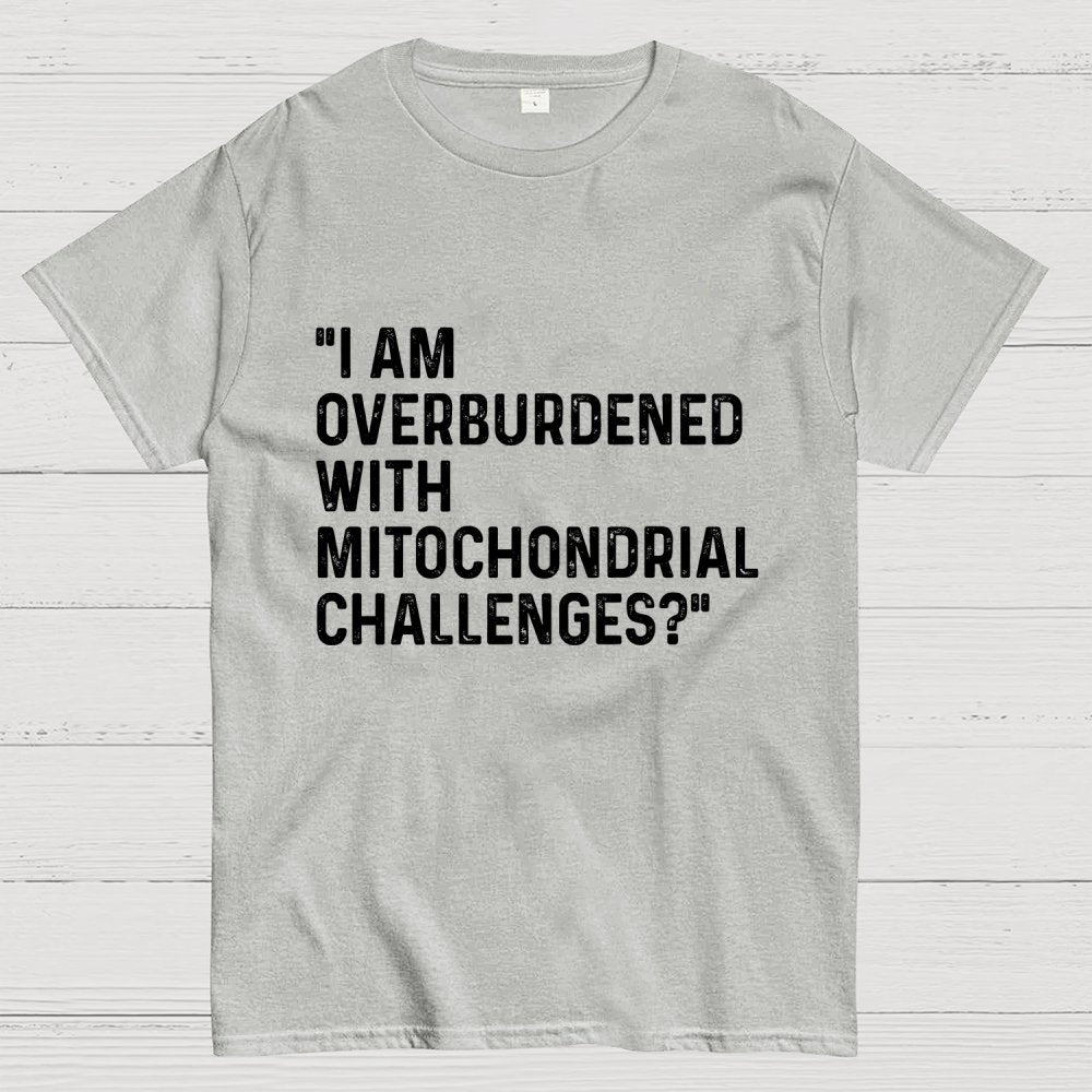 I Am Overburdened with Mitochondrial Challenges Geek T-Shirt