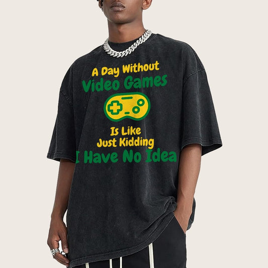 A Day Without Video Games Is Like Just Kidding I Have No Idea Vintage Distressed T-shirt