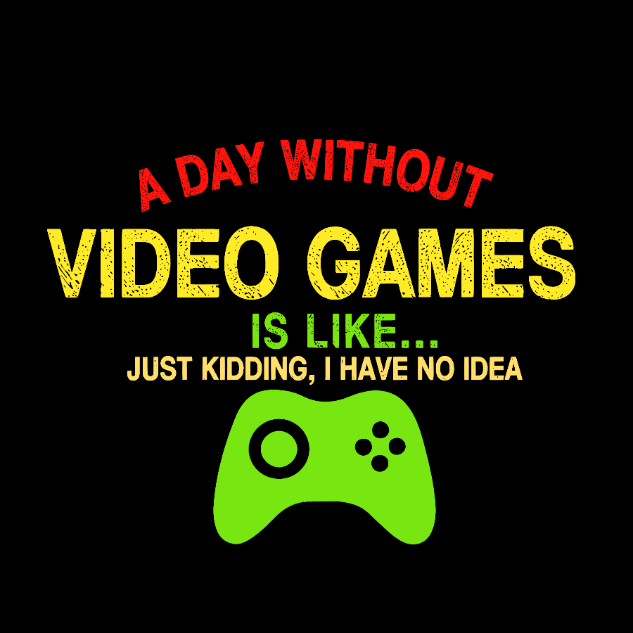 A Day Without Video Games Is Like Just Kidding Geek T-Shirt