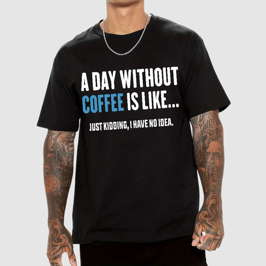 A Day Without Coffee Is Like Just Kidding I Have No Idea Geek T-Shirt