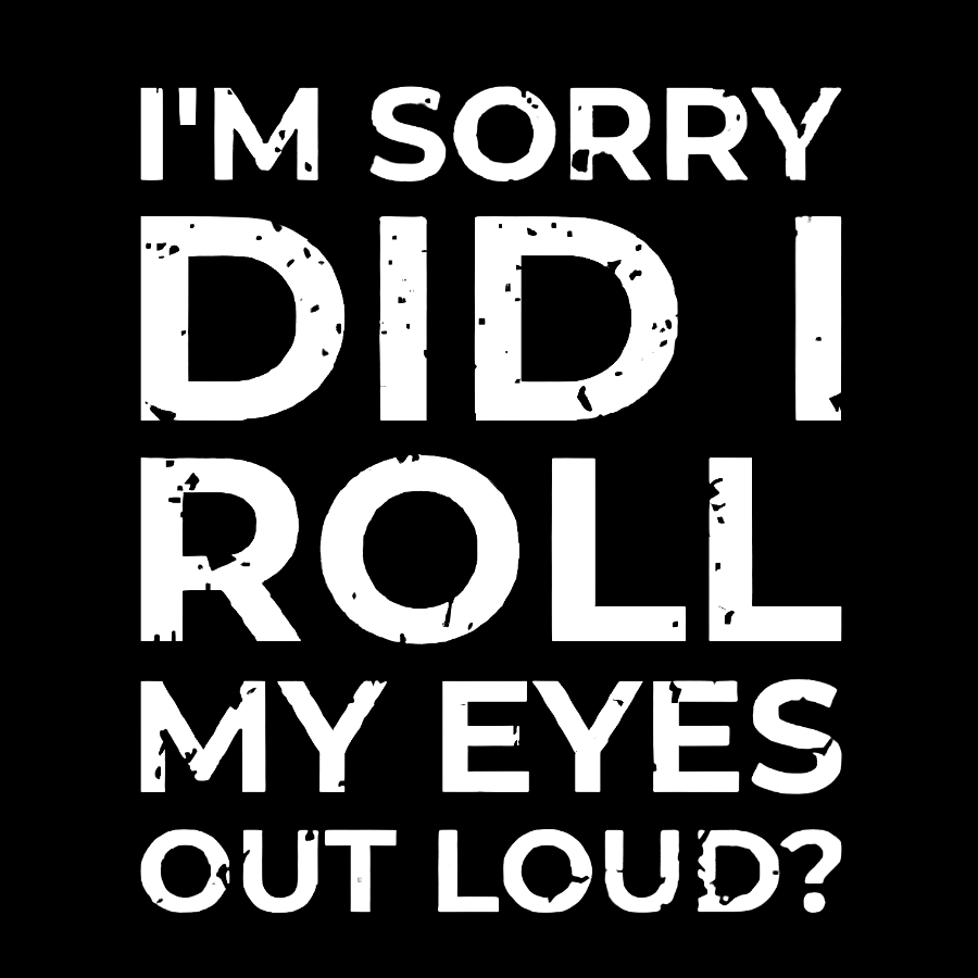 I'm Sorry, Did I Roll My Eyes Out Loud Geeky T-Shirt
