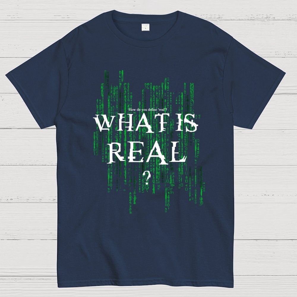 What Is Real? How do you define ‘real’? Geek T-Shirt