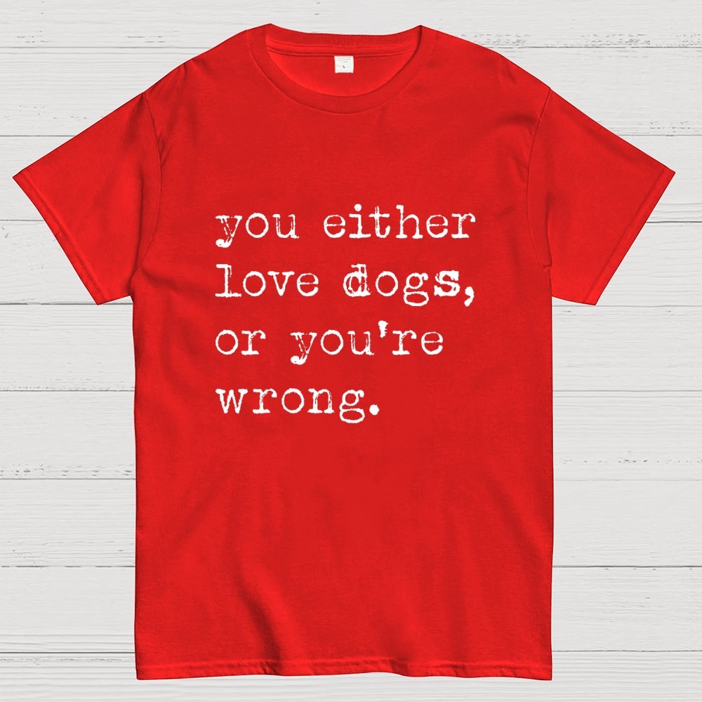 You Either Love Dogs, Or You're Wrong Geek T-Shirt