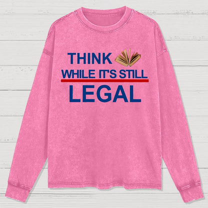Think While Its Still Legal Washed Long Sleeve Tee