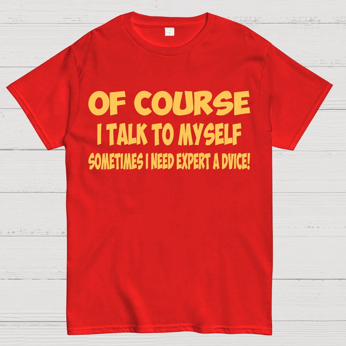 Of Course I Talk To My Self I Need Expert Advice Geek T-Shirt