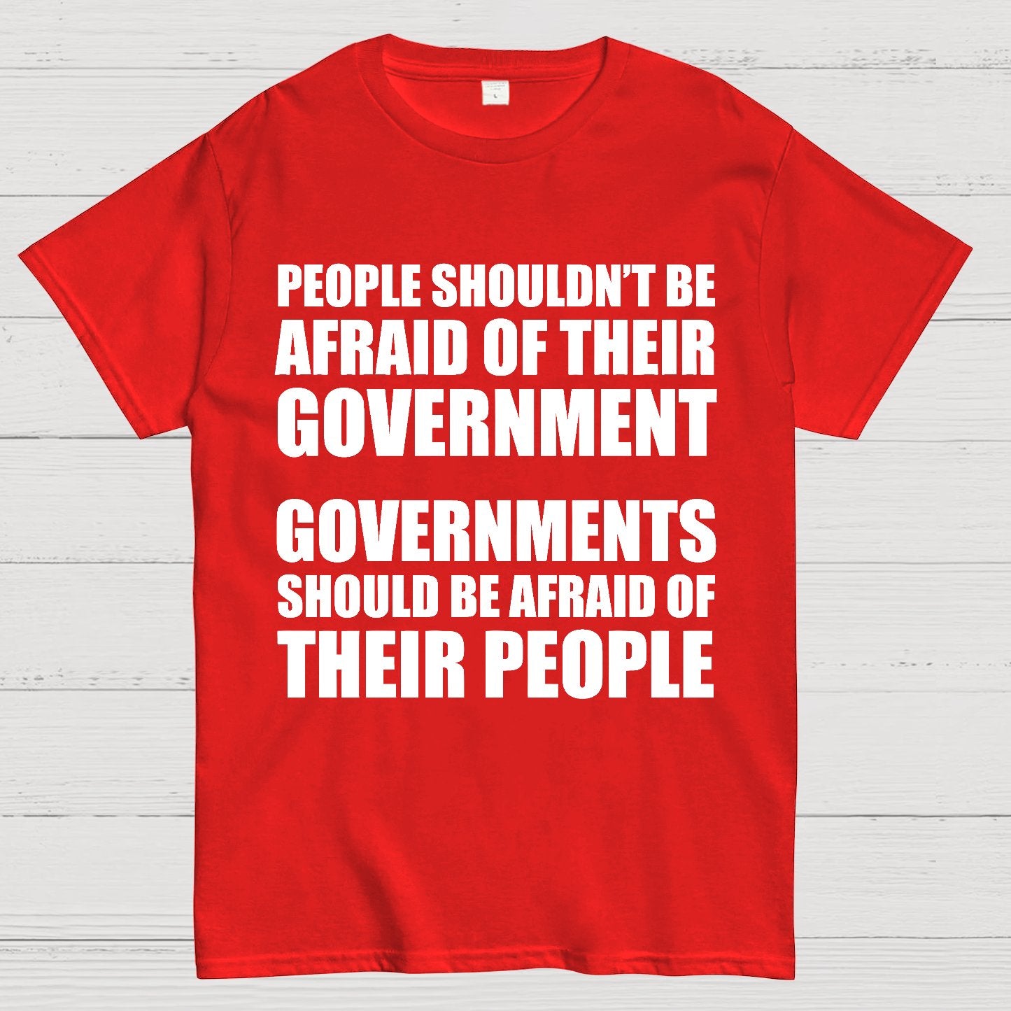 People Shouldn't Be Afraid Of Their Government. Governments Should Be Afraid Of Their People Geek T-Shirt