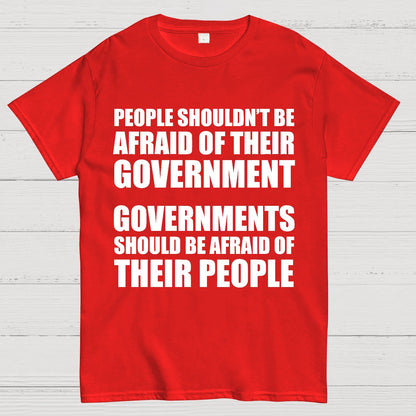 People Shouldn't Be Afraid Of Their Government. Governments Should Be Afraid Of Their People Geek T-Shirt