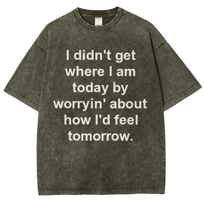 I Didn’T Get Where I Am Today By Worryin’ About What I Did Yesterday Vintage Distressed T-shirt