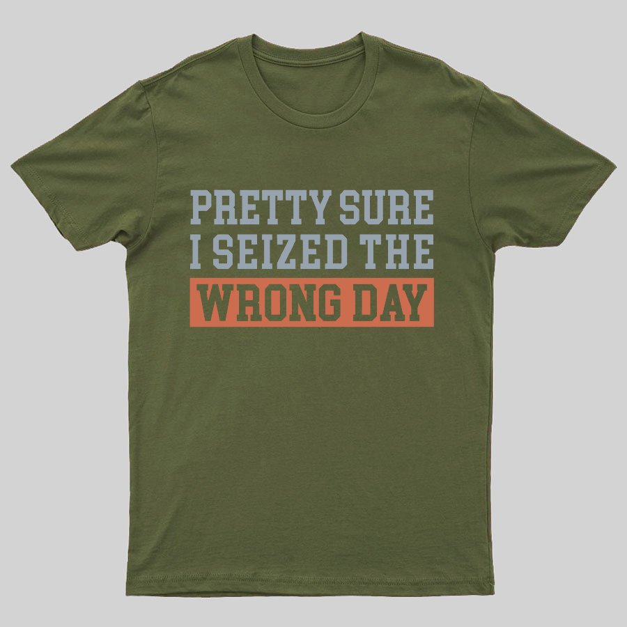 I'm Pretty Sure I Seized The Wrong Day Geeky T-Shirt