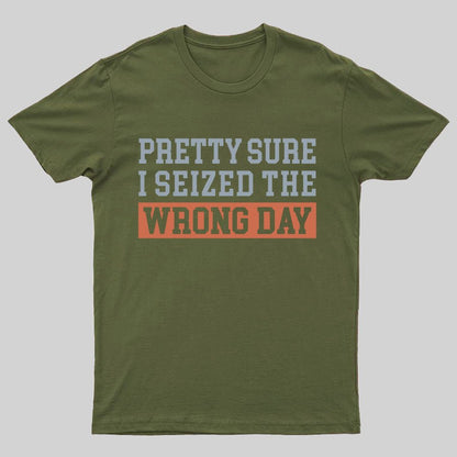 I'm Pretty Sure I Seized The Wrong Day Geeky T-Shirt