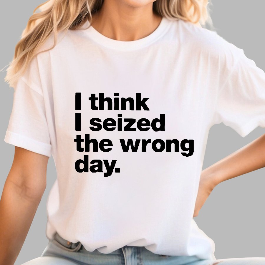 I Think I Seized The Wrong Day Geek T-Shirt