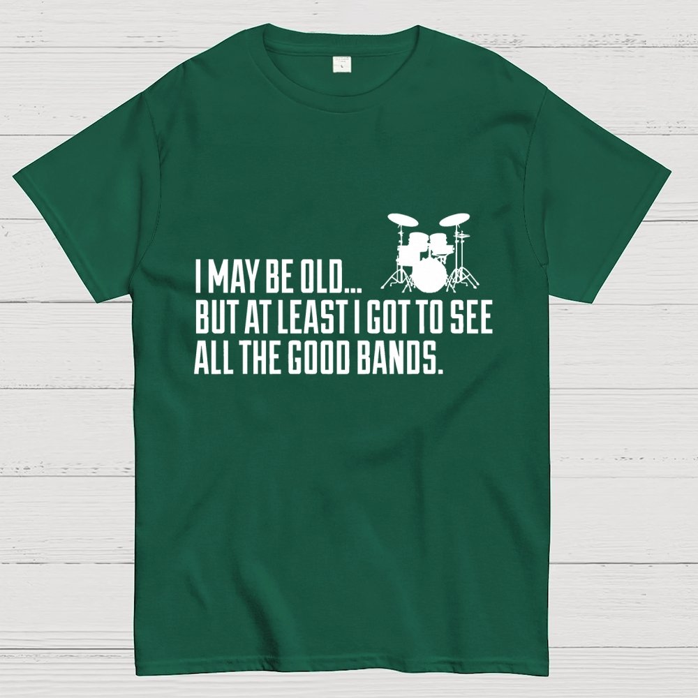 I May Be Old But At Least I Got To See All The Good Bands Geek T-Shirt