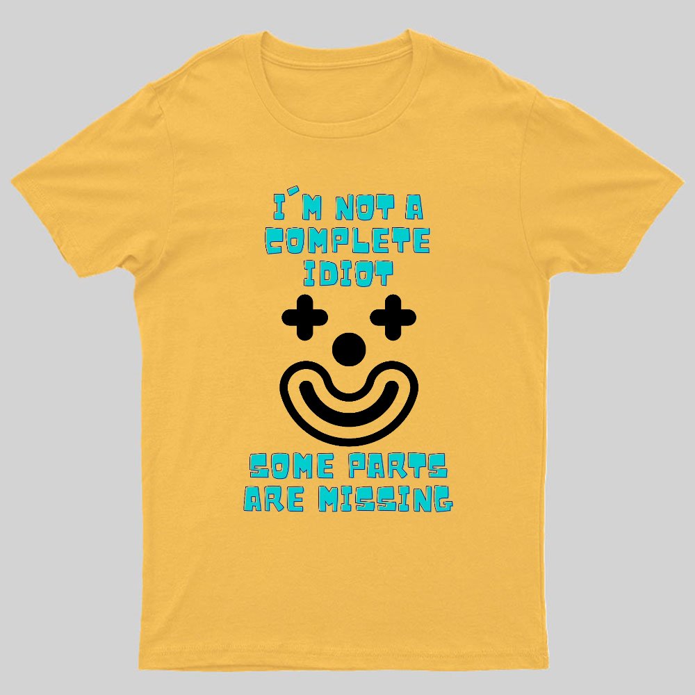 I'm Not A Complete Idiot, Some Parts Are Missing Geeky T-Shirt