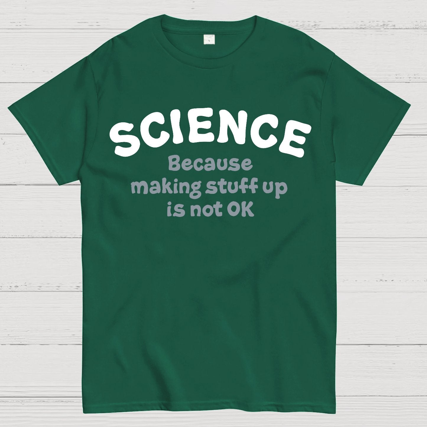 Science Because Making Stuff Up Is Not Ok Geek T-Shirt