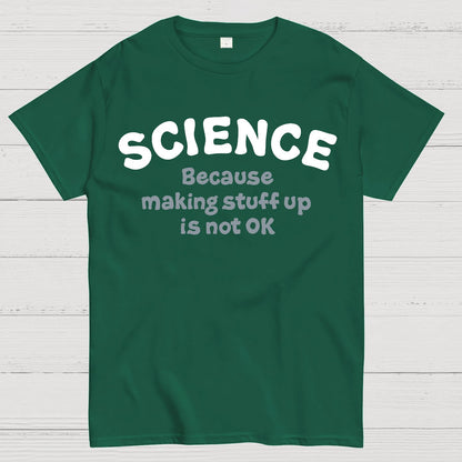 Science Because Making Stuff Up Is Not Ok Geek T-Shirt