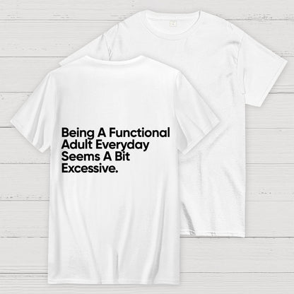 Being A Functional Adult Everyday Seems A Bit Excessive - Funny Quote Front And Back Printing Geek T-Shirt